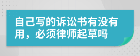 自己写的诉讼书有没有用，必须律师起草吗