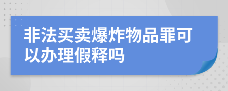 非法买卖爆炸物品罪可以办理假释吗