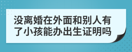 没离婚在外面和别人有了小孩能办出生证明吗