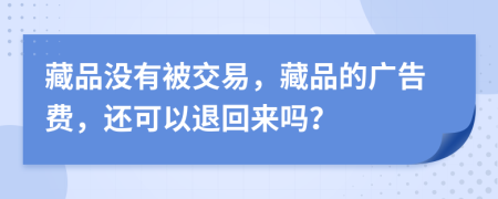 藏品没有被交易，藏品的广告费，还可以退回来吗？