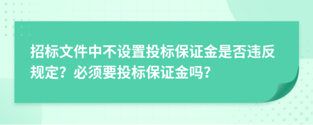 招标文件中不设置投标保证金是否违反规定？必须要投标保证金吗？