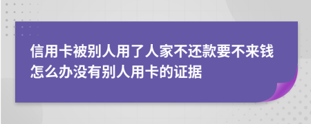 信用卡被别人用了人家不还款要不来钱怎么办没有别人用卡的证据