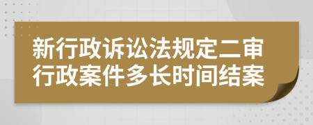 新行政诉讼法规定二审行政案件多长时间结案