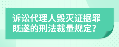 诉讼代理人毁灭证据罪既遂的刑法裁量规定?