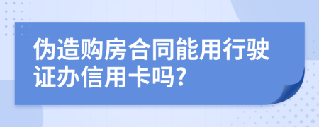 伪造购房合同能用行驶证办信用卡吗?