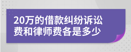 20万的借款纠纷诉讼费和律师费各是多少