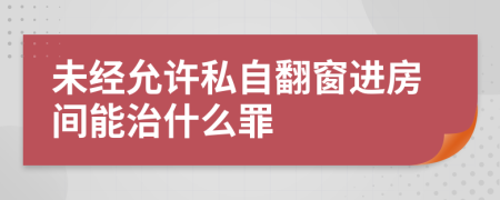 未经允许私自翻窗进房间能治什么罪