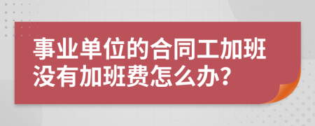 事业单位的合同工加班没有加班费怎么办？