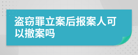 盗窃罪立案后报案人可以撤案吗