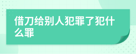 借刀给别人犯罪了犯什么罪