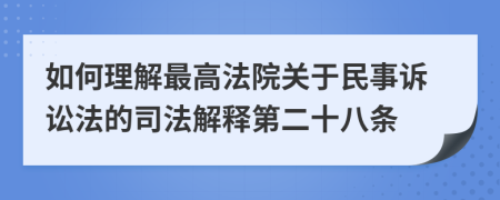 如何理解最高法院关于民事诉讼法的司法解释第二十八条
