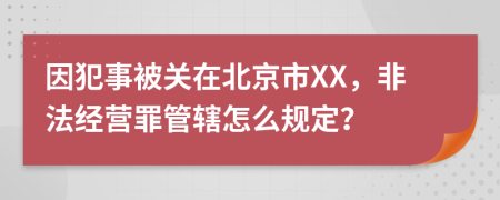 因犯事被关在北京市XX，非法经营罪管辖怎么规定？