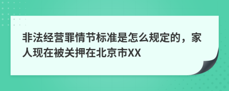 非法经营罪情节标准是怎么规定的，家人现在被关押在北京市XX