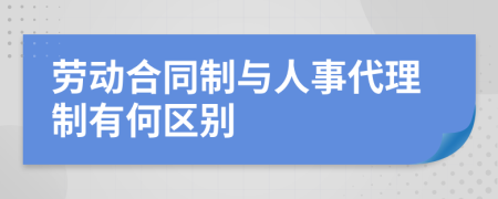 劳动合同制与人事代理制有何区别