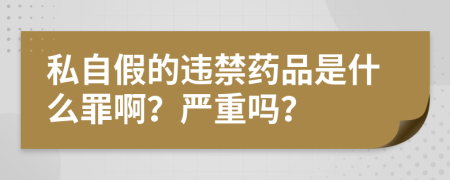 私自假的违禁药品是什么罪啊？严重吗？