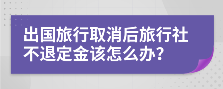 出国旅行取消后旅行社不退定金该怎么办？