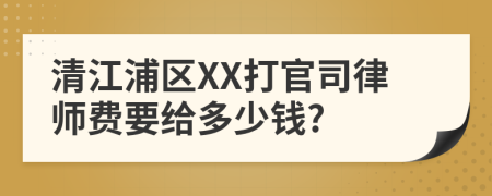 清江浦区XX打官司律师费要给多少钱?