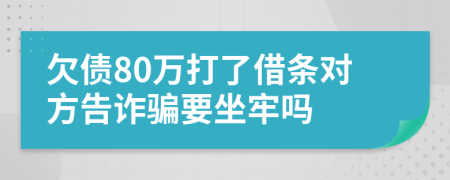 欠债80万打了借条对方告诈骗要坐牢吗