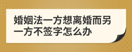 婚姻法一方想离婚而另一方不签字怎么办