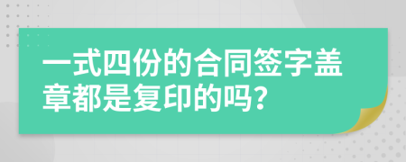 一式四份的合同签字盖章都是复印的吗？