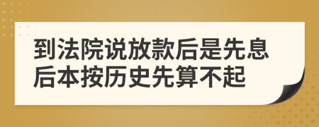 到法院说放款后是先息后本按历史先算不起