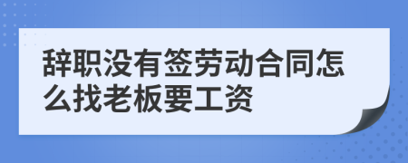 辞职没有签劳动合同怎么找老板要工资