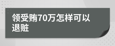 领受贿70万怎样可以退赃