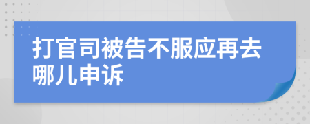 打官司被告不服应再去哪儿申诉