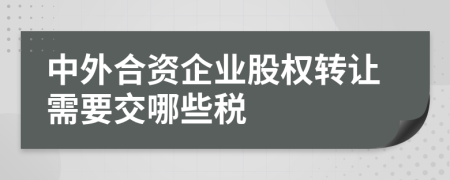 中外合资企业股权转让需要交哪些税