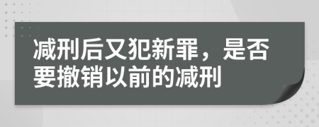 减刑后又犯新罪，是否要撤销以前的减刑