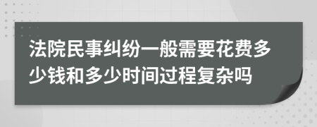 法院民事纠纷一般需要花费多少钱和多少时间过程复杂吗