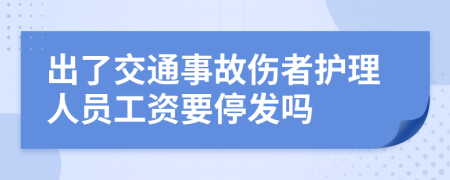 出了交通事故伤者护理人员工资要停发吗