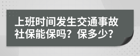 上班时间发生交通事故社保能保吗？保多少？