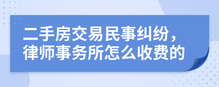 二手房交易民事纠纷，律师事务所怎么收费的