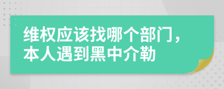 维权应该找哪个部门，本人遇到黑中介勒