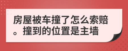 房屋被车撞了怎么索赔。撞到的位置是主墙