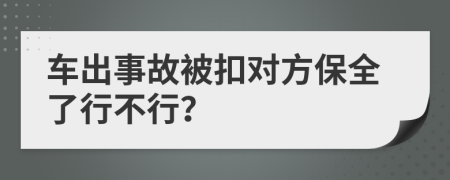 车出事故被扣对方保全了行不行？