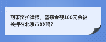 刑事辩护律师，盗窃金额100元会被关押在北京市XX吗？