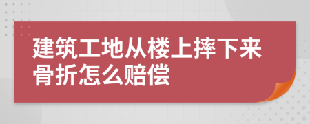 建筑工地从楼上摔下来骨折怎么赔偿