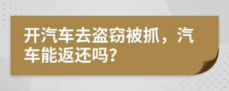 开汽车去盗窃被抓，汽车能返还吗？