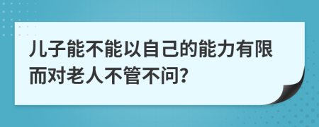 儿子能不能以自己的能力有限而对老人不管不问？