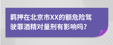 羁押在北京市XX的额危险驾驶罪酒精对量刑有影响吗？