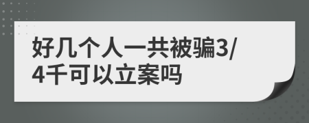 好几个人一共被骗3/4千可以立案吗