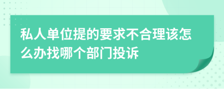 私人单位提的要求不合理该怎么办找哪个部门投诉