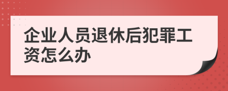 企业人员退休后犯罪工资怎么办