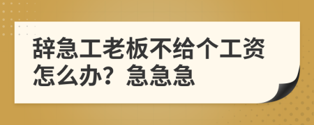 辞急工老板不给个工资怎么办？急急急