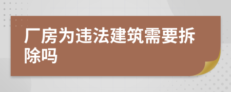 厂房为违法建筑需要拆除吗