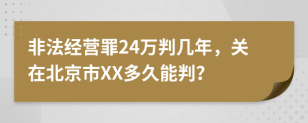 非法经营罪24万判几年，关在北京市XX多久能判？