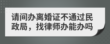 请间办离婚证不通过民政局，找律师办能办吗