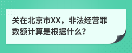 关在北京市XX，非法经营罪数额计算是根据什么？